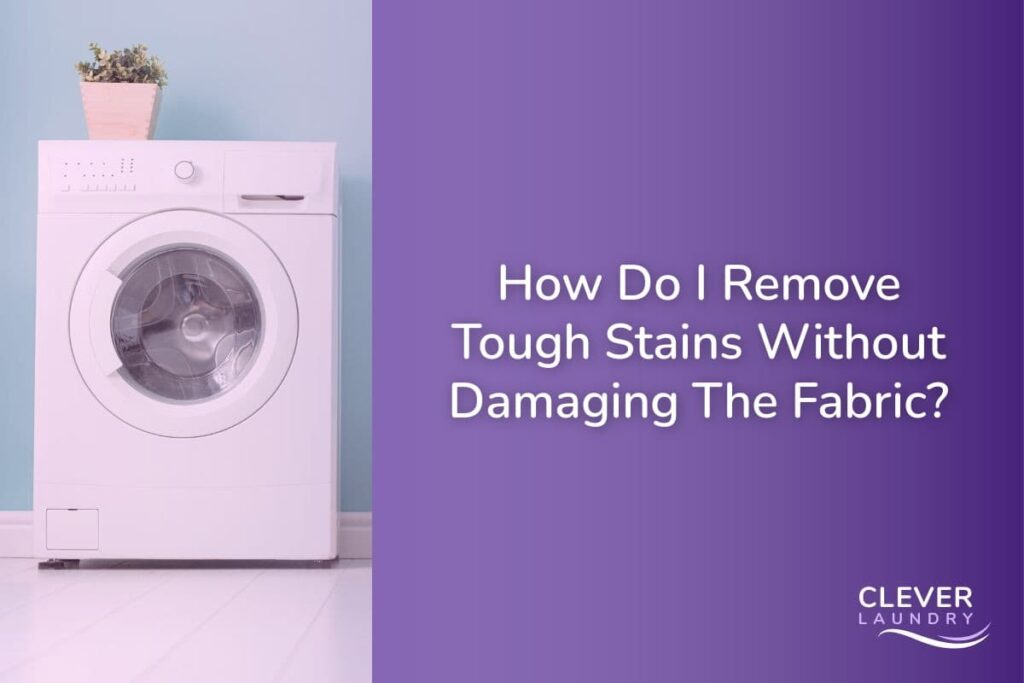 How Do I Remove Tough Stains Without Damaging The Fabric