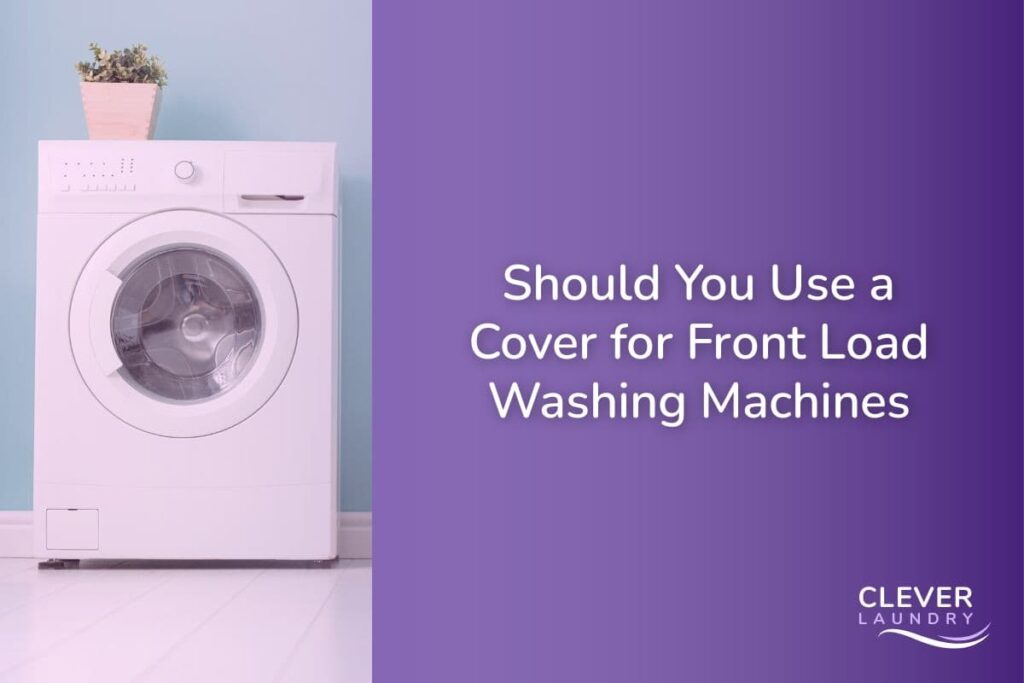 Should You Use a Cover for Front Load Washing Machines