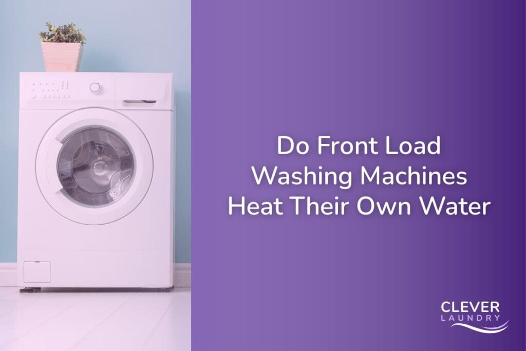 Do Front Load Washing Machines Heat Their Own Water